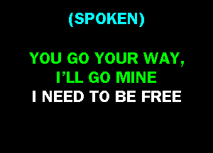 (SPOKEN)

YOU GO YOUR WAY,
I,LL GO MINE
I NEED TO BE FREE