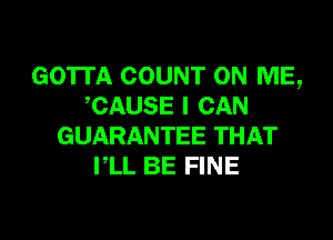 GOTTA COUNT ON ME,
,CAUSE I CAN

GUARANTEE THAT
VLL BE FINE