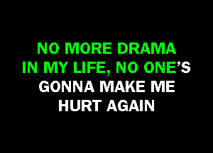 NO MORE DRAMA
IN MY LIFE, NO ONES

GONNA MAKE ME
HURT AGAIN