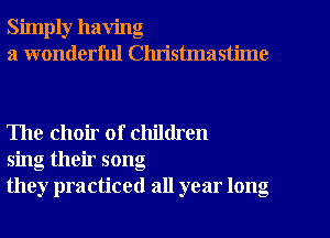 Simply having
a wonderful Clu'istmastime

The choir of children
sing their song
they practiced all year long