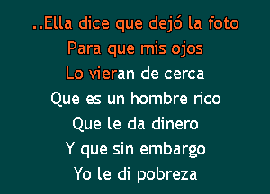 ..Ella dice que dej6 la foto
Para que mis ojos
Lo vieran de cerca
Que es un hombre n'co
Que le da dinero
Y que sin embargo

Yo le di pobreza l