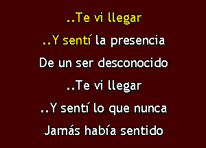 ..Te vi llegar
..Y sentl' la presencia
De un ser desconocido

..Te vi llegar

..Y sentl' lo que nunca

Jamais habfa sentido