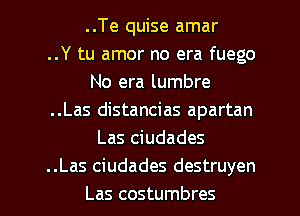 ..Te quise amar
..Y tu amor no era fuego
No era lumbre
..Las distancias apartan
Las ciudades
.Las ciudades destruyen

Las costumbres l