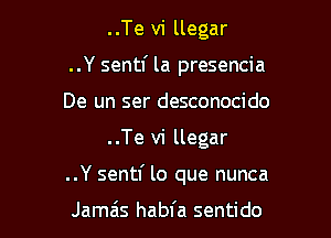..Te vi llegar
..Y sentl' la presencia
De un ser desconocido

..Te vi llegar

..Y sentl' lo que nunca

Jamais habfa sentido