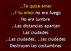 ..Te quise amar
..Y tu amor no era fuego
No era lumbre
..Las distancias apartan
Las ciudades
..Las ciudades, ..las ciudades
Destruyen las costumbres