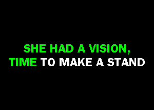 SHE HAD A VISION,

TIME TO MAKE A STAND