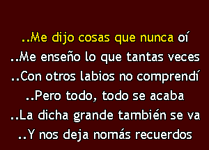 ..Me dijo cosas que nunca of
..Me ensefio lo que tantas veces
..Con otros labios no comprendf
..Pero todo, todo se acaba
..La dicha grande tambwn se va
..Y nos deja nomais recuerdos