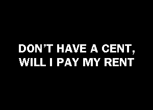 DONT HAVE A CENT,

WILL I PAY MY RENT