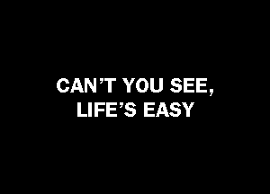 CANT YOU SEE,

LIFES EASY