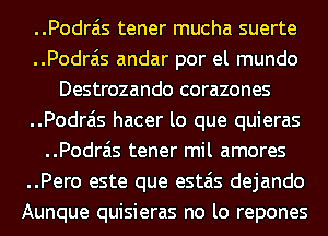 ..Podrais tener mucha suerte
..Podrais andar por el mundo
Destrozando corazones
..Podrais hacer lo que quieras
..Podrais tener mil amores
..Pero este que estais dejando
Aunque quisieras no lo repones