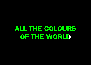 ALL THE COLOURS

OF THE WORLD