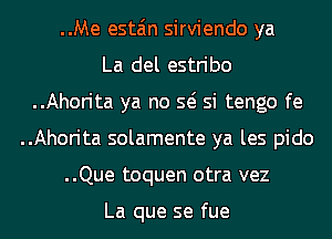 ..Me esta'm sirviendo ya
La del estribo
..Ahorita ya no Q si tengo fe
..Ahorita solamente ya les pido
..Que toquen otra vez

La que se fue