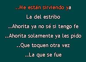 ..Me esta'm sirviendo ya
La del estribo
..Ahorita ya no Q si tengo fe
..Ahorita solamente ya les pido
..Que toquen otra vez

..La que se fue