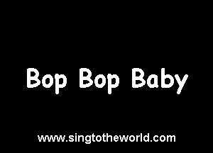 Bop Bop Baby

www.singtotheworld.com