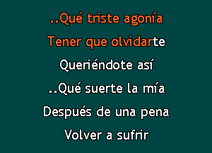 ..Qw triste agom'a
Tener que olvidarte
Querie'ndote asf

..Qw suerte la ml'a

Despuegs de una pena

Volver a sufrir