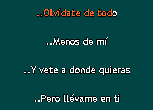 ..Olvfdate de todo

. .Menos de mi

..Y vete a donde quieras

..Pero llcivame en ti