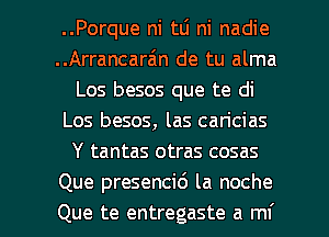 ..Porque ni tL'I ni nadie
..Arrancarain de tu alma
Los besos que te di
Los besos, las can'cias
Y tantas otras cosas
Que presencid la noche

Que te entregaste a mi l