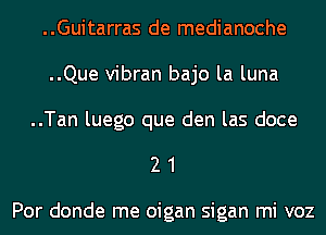 ..Guitarras de medianoche
..Que vibran bajo la luna
..Tan luego que den las doce

21

Por donde me oigan sigan mi voz