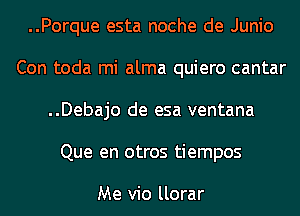 ..Porque esta noche de Junio
Con toda mi alma quiero cantar
..Debajo de esa ventana
Que en otros tiempos

Me vio llorar