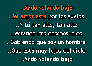 ..Ando volando bajo

..Mi amor estai por los suelos
..Y tLi tan alto, tan alto

..Mirando mis desconsuelos

..Sabiendo que soy un hombre

..Que estai muy lejos del cielo

..Ando volando bajo