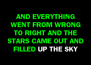 AND EVERYTHING
WENT FROM WRONG
T0 RIGHT AND THE
STARS CAME OUT AND
FILLED UP THE SKY