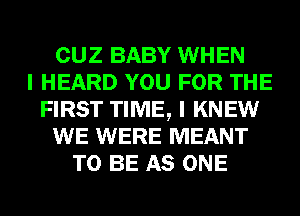 CUZ BABY WHEN
I HEARD YOU FOR THE
FIRST TIME, I KNEW
WE WERE MEANT
TO BE AS ONE