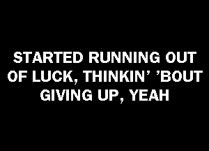 STARTED RUNNING OUT
OF LUCK, THINKIN, BOUT
GIVING UP, YEAH