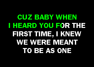 CUZ BABY WHEN
I HEARD YOU FOR THE
FIRST TIME, I KNEW
WE WERE MEANT
TO BE AS ONE