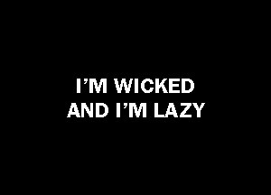 PM WICKED

AND PM LAZY