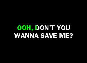 00H, DONT YOU

WANNA SAVE ME?