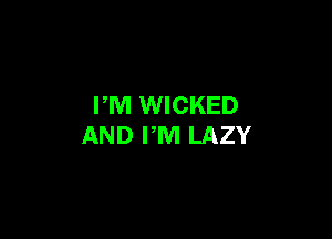 PM WICKED

AND PM LAZY