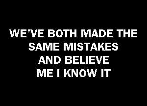 WEWE BOTH MADE THE
SAME MISTAKES
AND BELIEVE
ME I KNOW IT