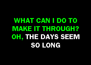 WHAT CAN I DO TO
IWAKEFTTHROUGH?
0H, THE DAYS SEEM

SO LONG