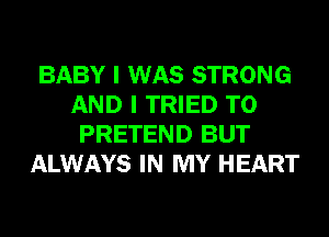 BABY I WAS STRONG
AND I TRIED TO
PRETEND BUT

ALWAYS IN MY HEART