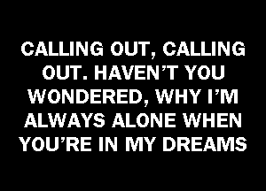 CALLING OUT, CALLING
OUT. HAVENT YOU
WONDERED, WHY PM
ALWAYS ALONE WHEN
YOURE IN MY DREAMS