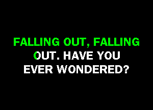 FALLING OUT, FALLING
OUT. HAVE YOU
EVER WONDERED?