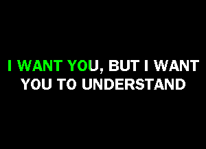 I WANT YOU, BUT I WANT

YOU TO UNDERSTAND