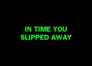 IN TIME YOU

SLIPPED AWAY