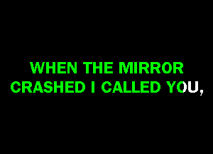 WHEN THE MIRROR

CRASHED l CALLED YOU,
