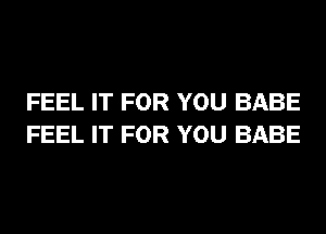 FEEL IT FOR YOU BABE
FEEL IT FOR YOU BABE