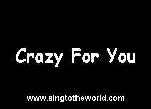 Crazy For You

www.singtotheworld.com
