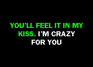 YOUIL FEEL IT IN MY

KISS. I'M CRAZY
FOR YOU