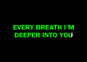 EVERY BREATH PM

DEEPER INTO YOU