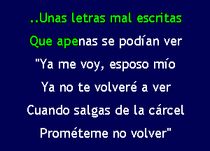 ..Unas letras mal escritas
Que apenas se podl'an ver
Ya me voy, esposo ml'o
Ya no te volvere? a ver
Cuando salgas de la caircel

Prom teme no volver