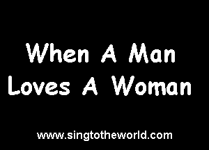 When A Man

Loves A Woman

www.singtotheworld.com