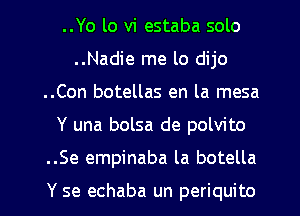 ..Yo lo vi estaba solo
..Nadie me lo dijo
..Con botellas en la mesa
Y una bolsa de polvito
..Se empinaba la botella

Y se echaba un periquito