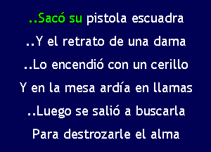 ..Sacc') su pistola escuadra
..Y el retrato de una dama
..Lo encendic') con un cerillo
Y en la mesa ardl'a en llamas

..Luego se salid a buscarla

Para destrozarle el alma