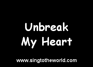 Unbreak

My Hear?

www.singtotheworld.com