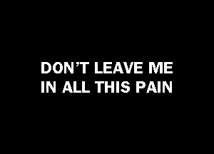 DON T LEAVE ME

IN ALL THIS PAIN