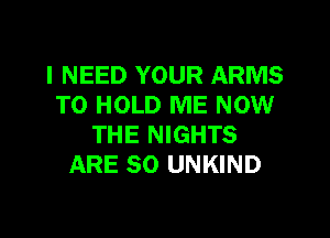 I NEED YOUR ARMS
TO HOLD ME NOW

THE NIGHTS
ARE SO UNKIND